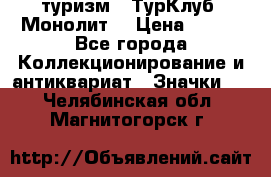 1.1) туризм : ТурКлуб “Монолит“ › Цена ­ 190 - Все города Коллекционирование и антиквариат » Значки   . Челябинская обл.,Магнитогорск г.